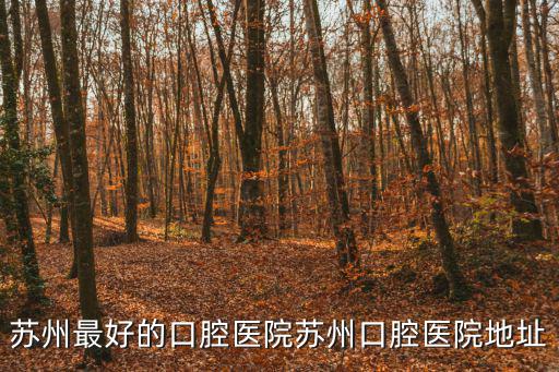 蘇州最好的口腔醫院蘇州口腔醫院地址