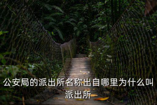 派出所，公安局的派出所名稱出自哪里為什么叫派出所