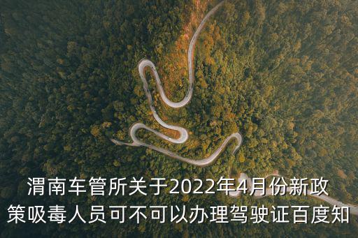 渭南車管所關(guān)于2022年4月份新政策吸毒人員可不可以辦理駕駛證百度知