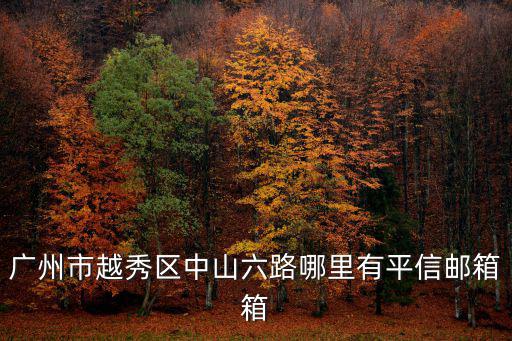 廣州市越秀區中山六路哪里有平信郵箱箱