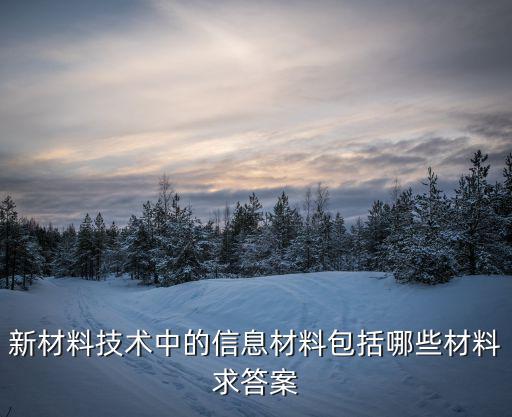 新材料技術中的信息材料包括哪些材料求答案