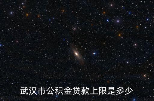 武漢市公積金貸款上限是多少