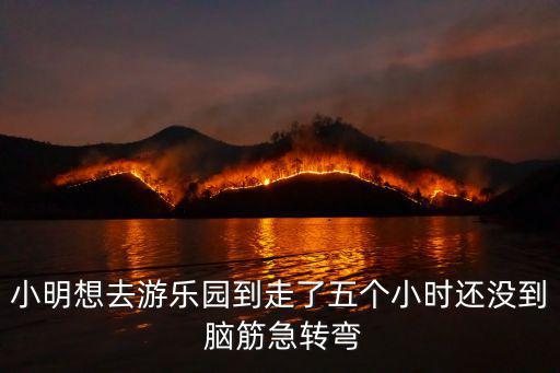 巧虎去游樂園，小明想去游樂園到走了五個小時還沒到 腦筋急轉彎