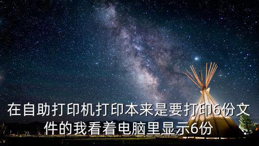 在自助打印機打印本來是要打印6份文件的我看著電腦里顯示6份