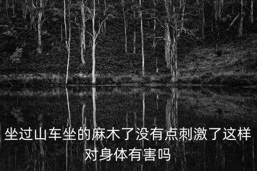坐過山車坐的麻木了沒有點(diǎn)刺激了這樣對(duì)身體有害嗎