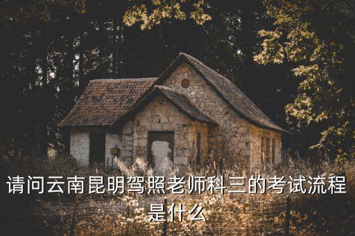 請(qǐng)問云南昆明駕照老師科三的考試流程是什么