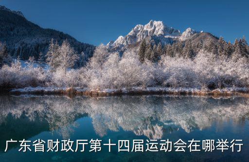 廣東省財(cái)政局，廣東省財(cái)政廳第十四屆運(yùn)動(dòng)會(huì)在哪舉行