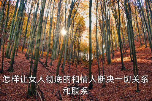情人訣，怎樣讓女人徹底的和情人斷決一切關(guān)系和聯(lián)系