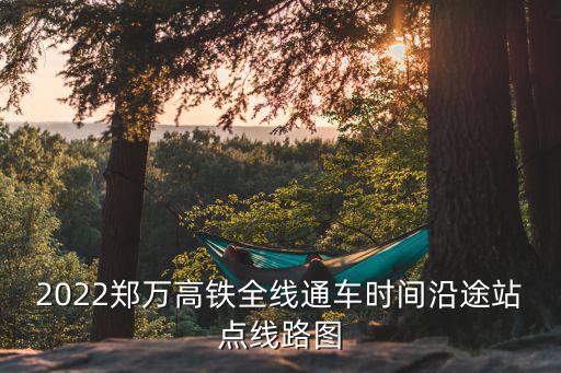 鄭萬高鐵線路圖，鄭萬高鐵沿途站點線路圖
