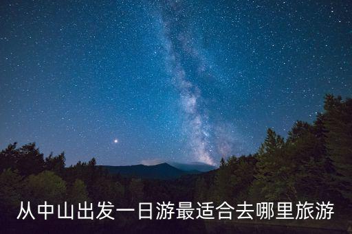 從中山出發(fā)一日游最適合去哪里旅游