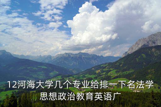 12河海大學幾個專業給排一下名法學思想政治教育英語廣