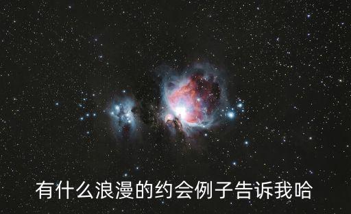 有什么浪漫的約會(huì)例子告訴我哈