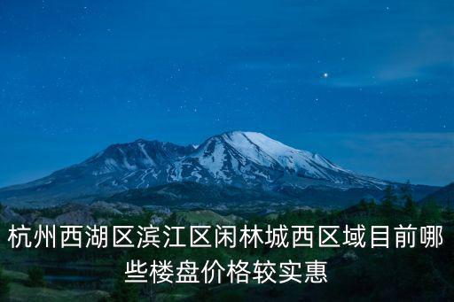 杭州西湖區濱江區閑林城西區域目前哪些樓盤價格較實惠