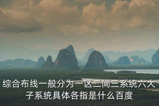 綜合布線一般分為一區二間三系統六大子系統具體各指是什么百度