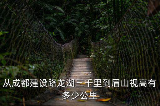 龍湖三千里，從成都建設路龍湖三千里到眉山視高有多少公里