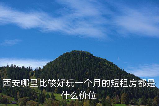 西安哪里比較好玩一個月的短租房都是什么價位