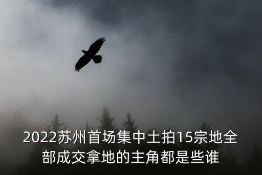 2022蘇州首場集中土拍15宗地全部成交拿地的主角都是些誰