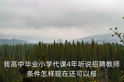 我高中畢業小學代課4年聽說招聘教師條件怎樣現在還可以報