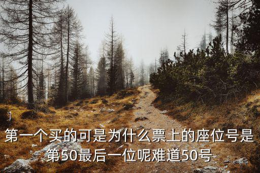 第一個買的可是為什么票上的座位號是第50最后一位呢難道50號