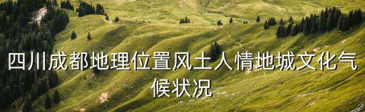四川成都地理位置風土人情地城文化氣候狀況