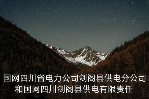 國網四川省電力公司劍閣縣供電分公司和國網四川劍閣縣供電有限責任