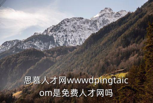 建德人事人才網，思慕人才網wwwdpingtaicom是免費人才網嗎