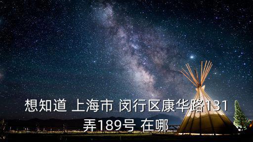 想知道 上海市 閔行區(qū)康華路131弄189號 在哪