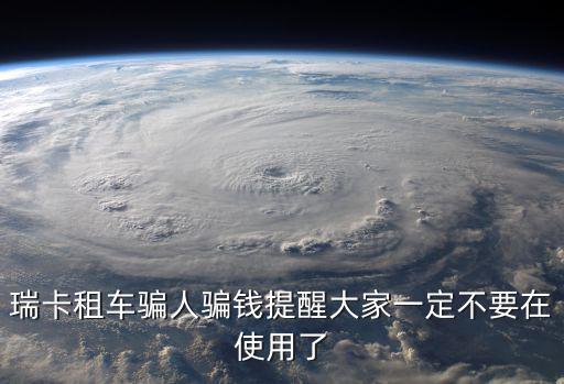 瑞卡租車騙人騙錢提醒大家一定不要在使用了