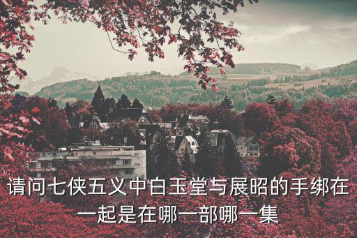 請問七俠五義中白玉堂與展昭的手綁在一起是在哪一部哪一集