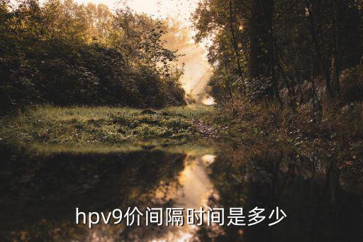 九價間隔時間，hpv9價間隔時間是多少