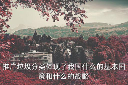推廣垃圾分類體現了我國什么的基本國策和什么的戰略