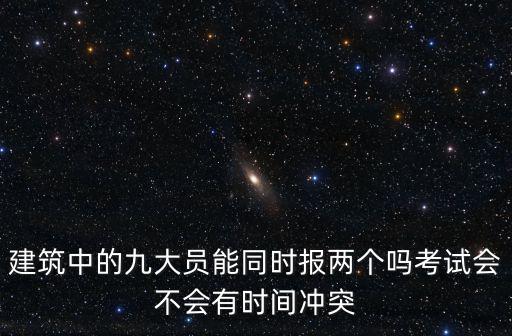 建筑中的九大員能同時(shí)報(bào)兩個嗎考試會不會有時(shí)間沖突