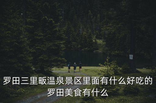 三里畈溫泉，羅田三里畈溫泉景區里面有什么好吃的羅田美食有什么