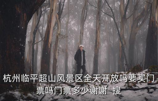 杭州臨平超山風景區全天開放嗎要買門票嗎門票多少謝謝  搜