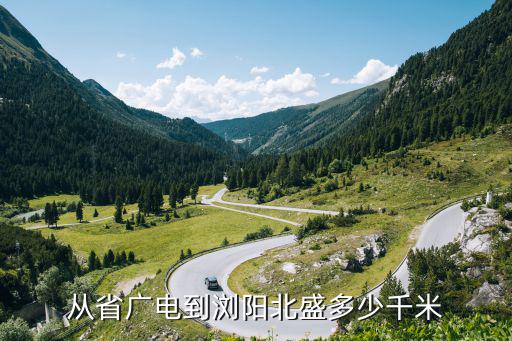 北盛鎮(zhèn)，從省廣電到瀏陽北盛多少千米