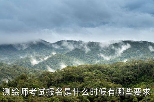 測(cè)繪師考試報(bào)名是什么時(shí)候有哪些要求