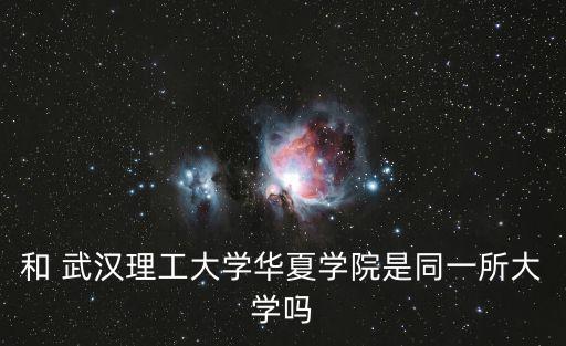 和 武漢理工大學(xué)華夏學(xué)院是同一所大學(xué)嗎
