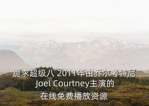 跪求超級八 2011年由喬爾考特尼 Joel Courtney主演的在線免費播放資源