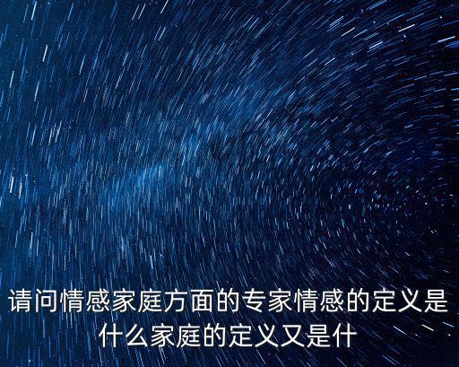 請問情感家庭方面的專家情感的定義是什么家庭的定義又是什