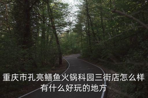 重慶市孔亮鱔魚火鍋科園三街店怎么樣有什么好玩的地方