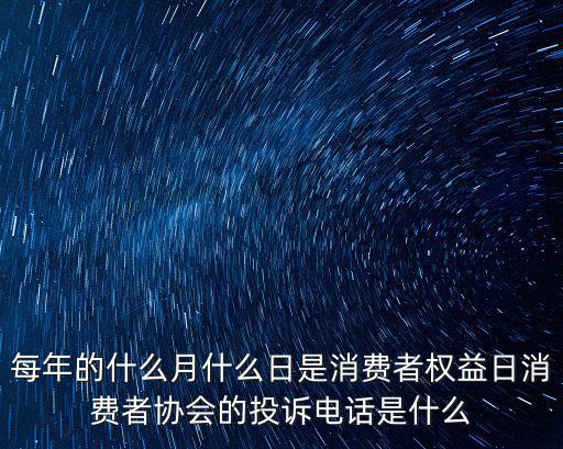 每年的什么月什么日是消費(fèi)者權(quán)益日消費(fèi)者協(xié)會(huì)的投訴電話是什么