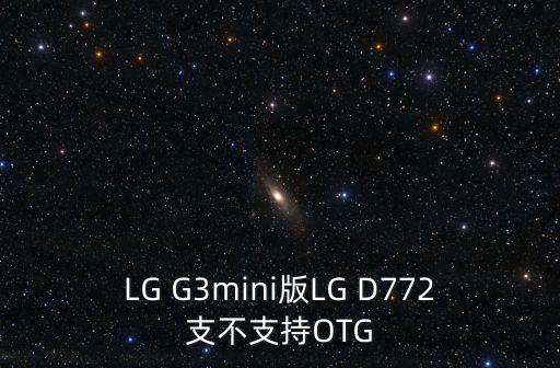 d772，LG G3mini版LG D772支不支持OTG