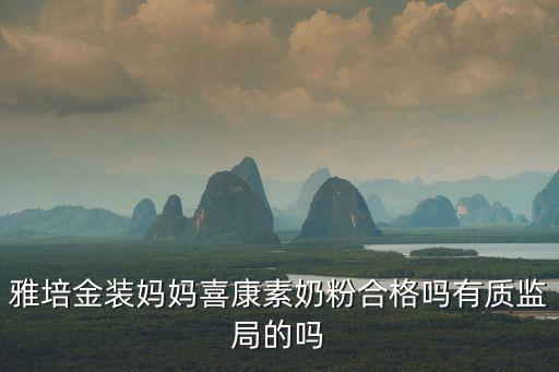 雅培金裝媽媽喜康素奶粉合格嗎有質監局的嗎