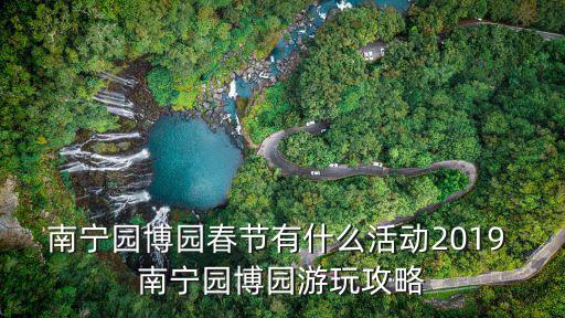 南寧園博園春節(jié)有什么活動(dòng)2019 南寧園博園游玩攻略