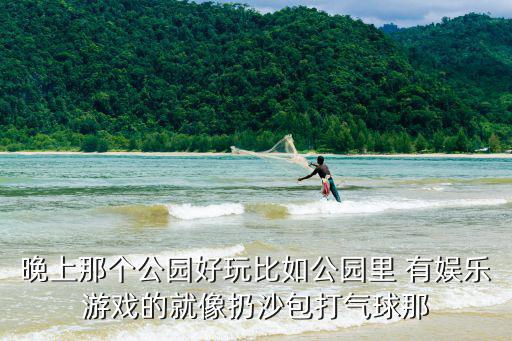 晚上那個公園好玩比如公園里 有娛樂游戲的就像扔沙包打氣球那