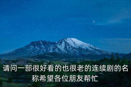 請問一部很好看的也很老的連續劇的名稱希望各位朋友幫忙