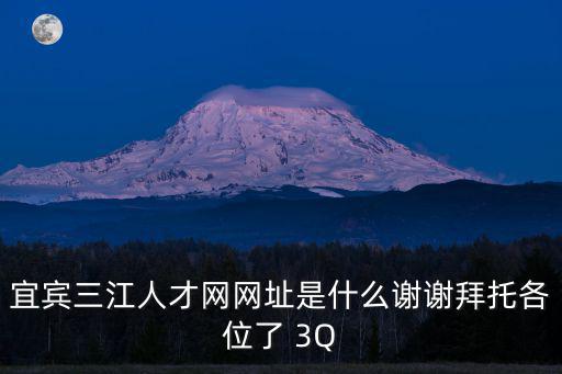 宜賓三江人才網官網，宜賓三江人才網網址是什么謝謝拜托各位了 3Q
