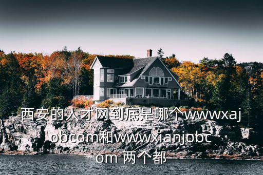 西安的人才網(wǎng)到底是哪個wwwxajobcom和wwwxianjobcom 兩個都