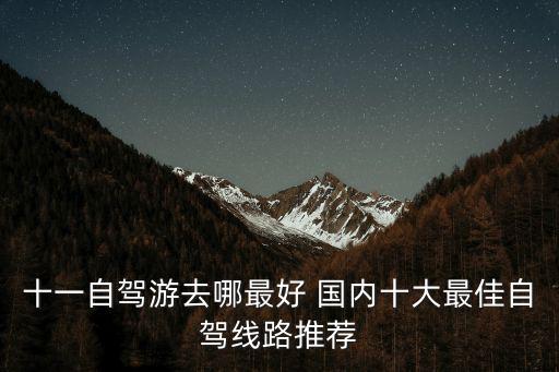 十一自駕游去哪最好 國內十大最佳自駕線路推薦
