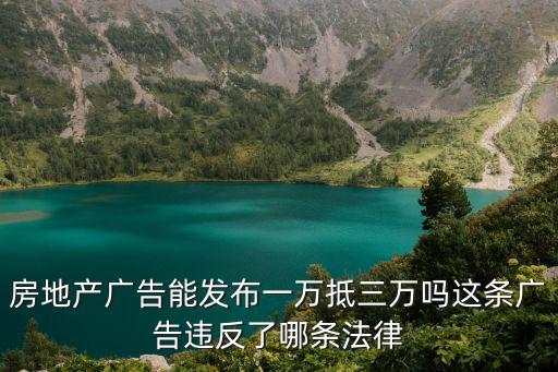 房地產廣告能發布一萬抵三萬嗎這條廣告違反了哪條法律